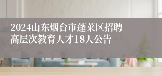 2024山东烟台市蓬莱区招聘高层次教育人才18人公告