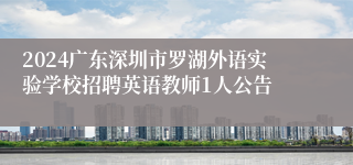 2024广东深圳市罗湖外语实验学校招聘英语教师1人公告