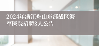 2024年浙江舟山东部战区海军医院招聘3人公告