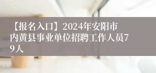 【报名入口】2024年安阳市内黄县事业单位招聘工作人员79人