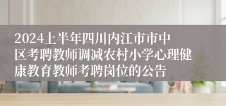 2024上半年四川内江市市中区考聘教师调减农村小学心理健康教育教师考聘岗位的公告