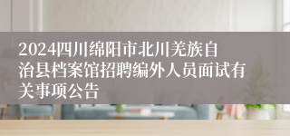 2024四川绵阳市北川羌族自治县档案馆招聘编外人员面试有关事项公告