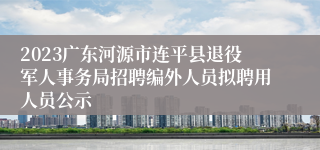 2023广东河源市连平县退役军人事务局招聘编外人员拟聘用人员公示