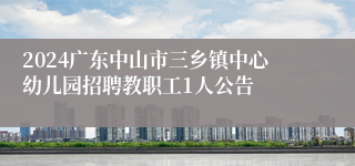 2024广东中山市三乡镇中心幼儿园招聘教职工1人公告