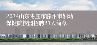 2024山东枣庄市滕州市妇幼保健院校园招聘21人简章