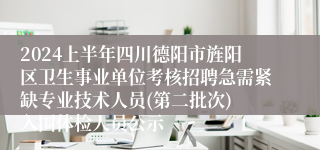 2024上半年四川德阳市旌阳区卫生事业单位考核招聘急需紧缺专业技术人员(第二批次) 入围体检人员公示