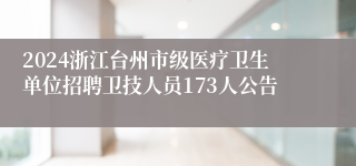 2024浙江台州市级医疗卫生单位招聘卫技人员173人公告