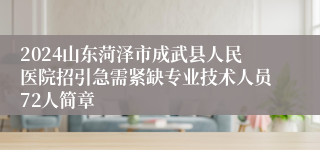 2024山东菏泽市成武县人民医院招引急需紧缺专业技术人员72人简章