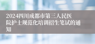 2024四川成都市第三人民医院护士规范化培训招生笔试的通知