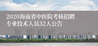 2020海南省中医院考核招聘专业技术人员32人公告