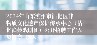 2024年山东滨州市沾化区非物质文化遗产保护传承中心（沾化渔鼓戏剧团）公开招聘工作人员简章（5人）