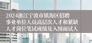 2024浙江宁波市镇海区招聘事业单位人员高层次人才和紧缺人才岗位笔试成绩及入围面试人员名单公告