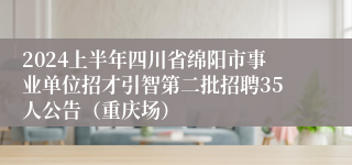 2024上半年四川省绵阳市事业单位招才引智第二批招聘35人公告（重庆场）