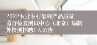 2022农业农村部蜂产品质量监督检验测试中心（北京）编制外检测招聘1人公告