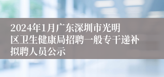 2024年1月广东深圳市光明区卫生健康局招聘一般专干递补拟聘人员公示