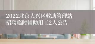 2022北京大兴区救助管理站招聘临时辅助用工2人公告