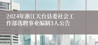 2024年浙江天台县委社会工作部选聘事业编制3人公告 