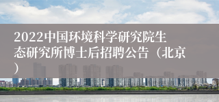 2022中国环境科学研究院生态研究所博士后招聘公告（北京）