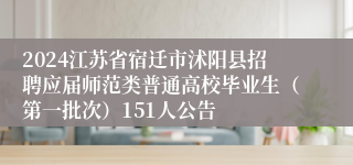 2024江苏省宿迁市沭阳县招聘应届师范类普通高校毕业生（第一批次）151人公告