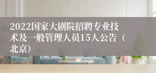 2022国家大剧院招聘专业技术及一般管理人员15人公告（北京）