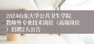 2024山东大学公共卫生学院教师外专业技术岗位（高端岗位）招聘2人公告