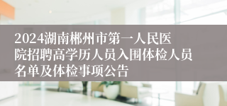 2024湖南郴州市第一人民医院招聘高学历人员入围体检人员名单及体检事项公告