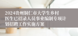 2024贵州铜仁市大学生乡村医生已招录人员事业编制专项计划招聘工作实施方案