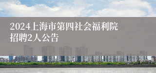 2024上海市第四社会福利院招聘2人公告