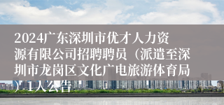 2024广东深圳市优才人力资源有限公司招聘聘员（派遣至深圳市龙岗区文化广电旅游体育局）1人公告