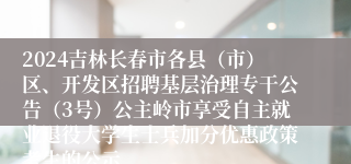 2024吉林长春市各县（市）区、开发区招聘基层治理专干公告（3号）公主岭市享受自主就业退役大学生士兵加分优惠政策考生的公示