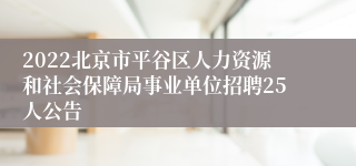 2022北京市平谷区人力资源和社会保障局事业单位招聘25人公告