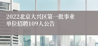 2022北京大兴区第一批事业单位招聘109人公告