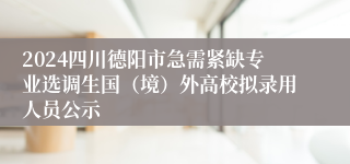 2024四川德阳市急需紧缺专业选调生国（境）外高校拟录用人员公示