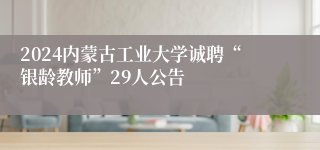 2024内蒙古工业大学诚聘“银龄教师”29人公告