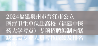 2024福建泉州市晋江市公立医疗卫生单位赴高校（福建中医药大学考点）专项招聘编制内紧缺急需专业人员考核成绩及排名通告