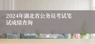 2024年湖北省公务员考试笔试成绩查询