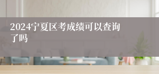 2024宁夏区考成绩可以查询了吗