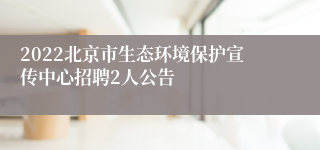 2022北京市生态环境保护宣传中心招聘2人公告