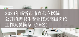 2024年临沂市市直公立医院公开招聘卫生专业技术高级岗位工作人员简章（26名）