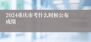 2024重庆市考什么时候公布成绩