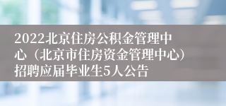2022北京住房公积金管理中心（北京市住房资金管理中心）招聘应届毕业生5人公告