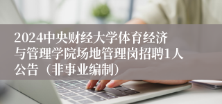 2024中央财经大学体育经济与管理学院场地管理岗招聘1人公告（非事业编制）