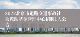 2022北京市道路交通事故社会救助基金管理中心招聘1人公告