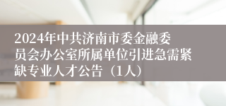 2024年中共济南市委金融委员会办公室所属单位引进急需紧缺专业人才公告（1人）