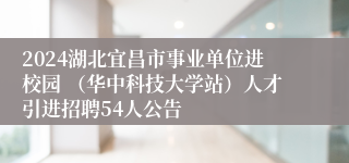 2024湖北宜昌市事业单位进校园 （华中科技大学站）人才引进招聘54人公告