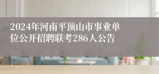 2024年河南平顶山市事业单位公开招聘联考286人公告