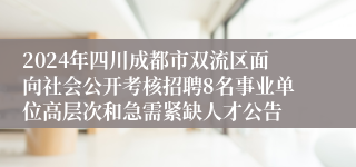 2024年四川成都市双流区面向社会公开考核招聘8名事业单位高层次和急需紧缺人才公告