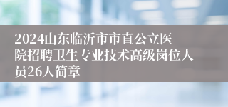 2024山东临沂市市直公立医院招聘卫生专业技术高级岗位人员26人简章