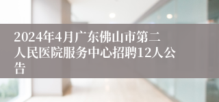 2024年4月广东佛山市第二人民医院服务中心招聘12人公告