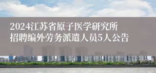 2024江苏省原子医学研究所招聘编外劳务派遣人员5人公告